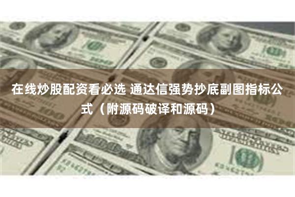 在线炒股配资看必选 通达信强势抄底副图指标公式（附源码破译和源码）