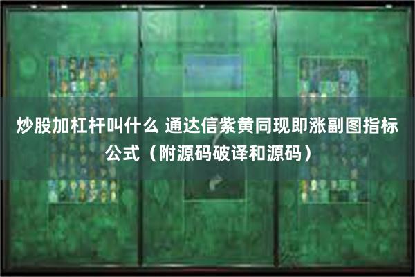 炒股加杠杆叫什么 通达信紫黄同现即涨副图指标公式（附源码破译和源码）