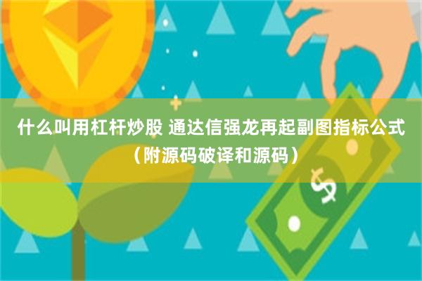 什么叫用杠杆炒股 通达信强龙再起副图指标公式（附源码破译和源码）