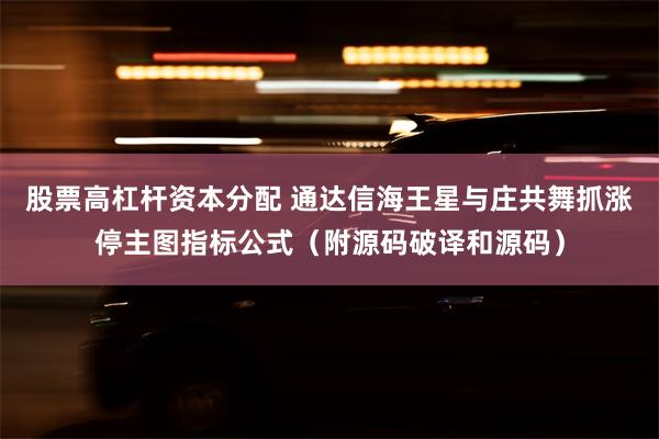 股票高杠杆资本分配 通达信海王星与庄共舞抓涨停主图指标公式（附源码破译和源码）