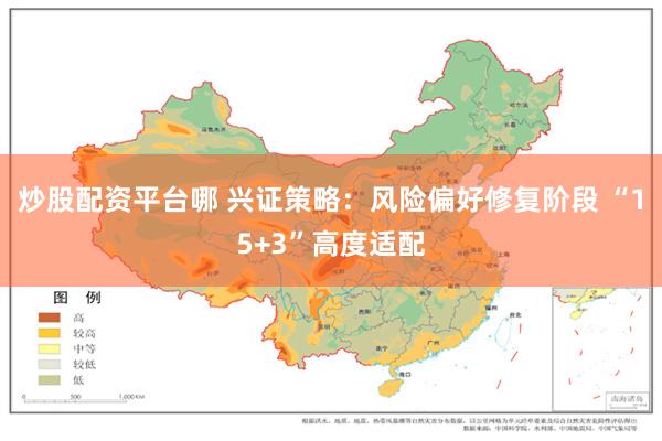 炒股配资平台哪 兴证策略：风险偏好修复阶段 “15+3”高度适配