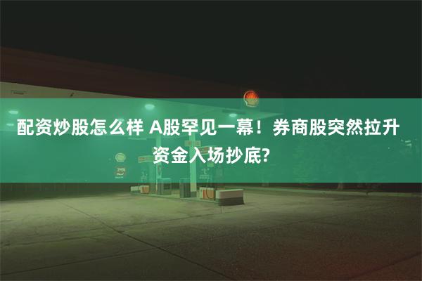 配资炒股怎么样 A股罕见一幕！券商股突然拉升 资金入场抄底?