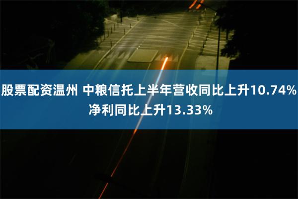 股票配资温州 中粮信托上半年营收同比上升10.74% 净利同比上升13.33%