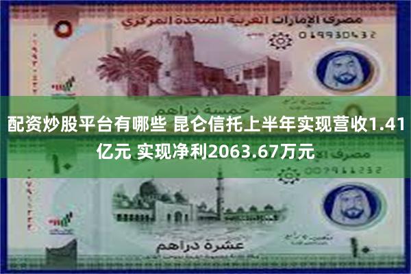 配资炒股平台有哪些 昆仑信托上半年实现营收1.41亿元 实现净利2063.67万元