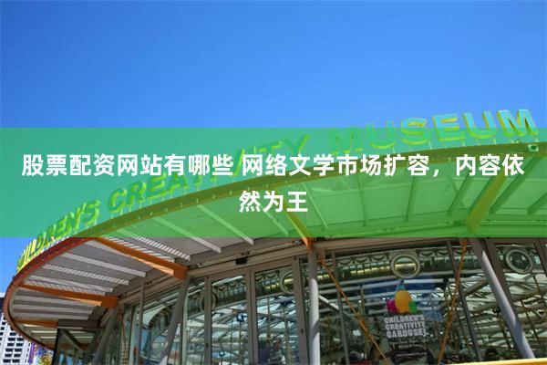 股票配资网站有哪些 网络文学市场扩容，内容依然为王