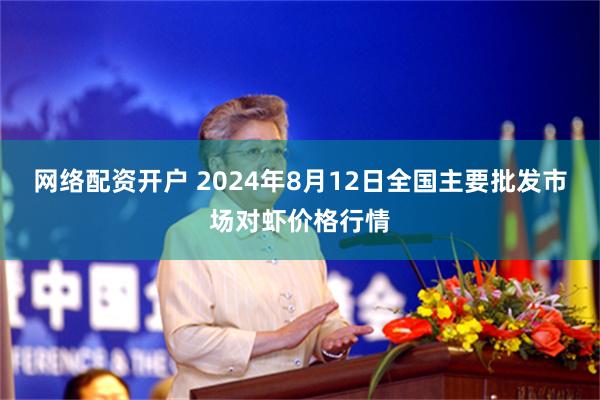 网络配资开户 2024年8月12日全国主要批发市场对虾价格行情