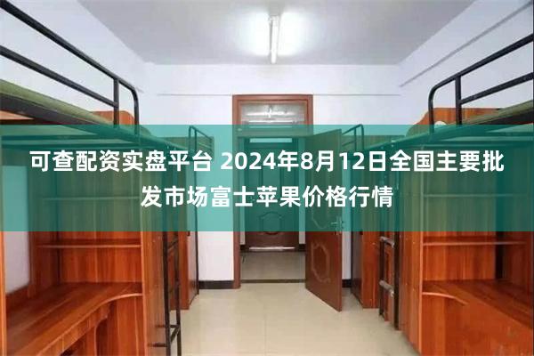 可查配资实盘平台 2024年8月12日全国主要批发市场富士苹果价格行情