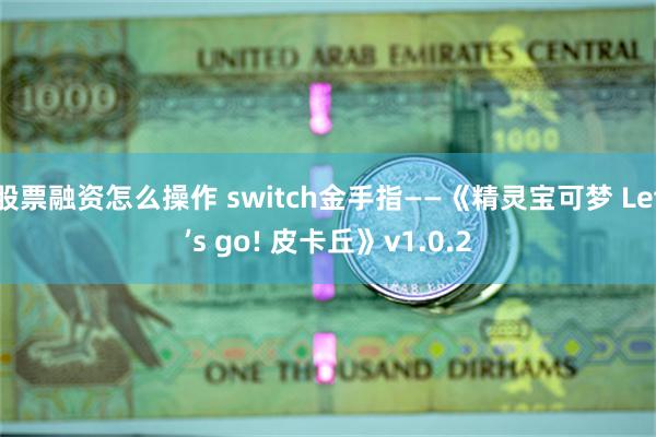 股票融资怎么操作 switch金手指——《精灵宝可梦 Let’s go! 皮卡丘》v1.0.2