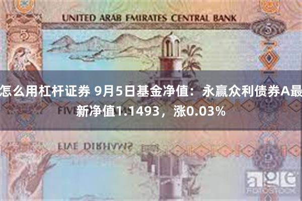 怎么用杠杆证券 9月5日基金净值：永赢众利债券A最新净值1.1493，涨0.03%