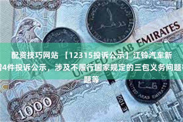 配资技巧网站 【12315投诉公示】江铃汽车新增4件投诉公示，涉及不履行国家规定的三包义务问题等