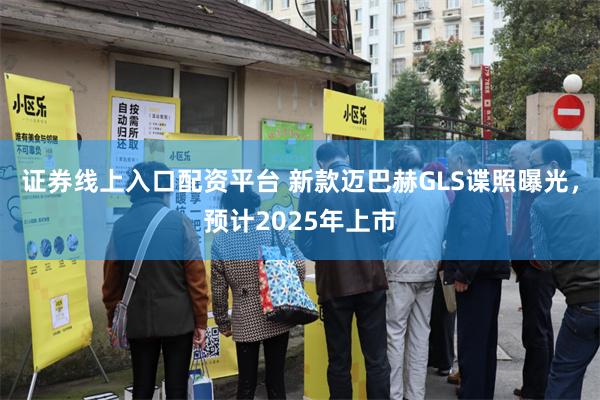 证券线上入口配资平台 新款迈巴赫GLS谍照曝光，预计2025年上市