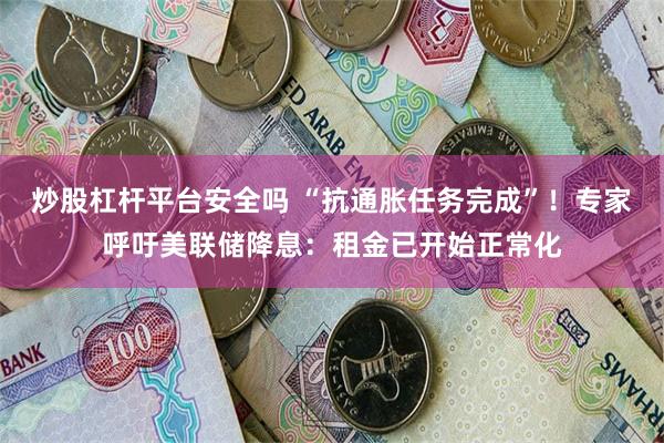 炒股杠杆平台安全吗 “抗通胀任务完成”！专家呼吁美联储降息：租金已开始正常化