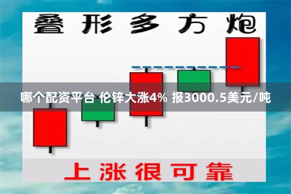 哪个配资平台 伦锌大涨4% 报3000.5美元/吨