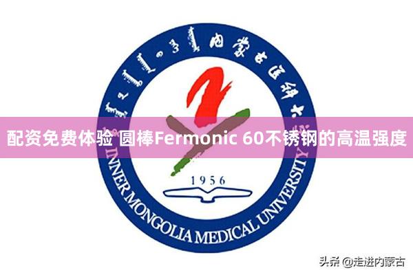 配资免费体验 圆棒Fermonic 60不锈钢的高温强度