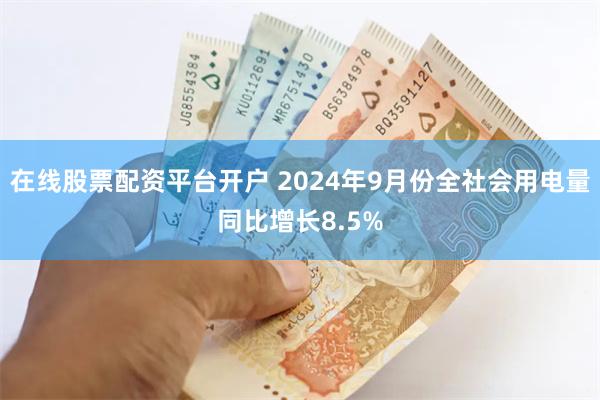 在线股票配资平台开户 2024年9月份全社会用电量同比增长8.5%