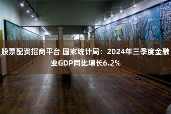 股票配资招商平台 国家统计局：2024年三季度金融业GDP同比增长6.2%