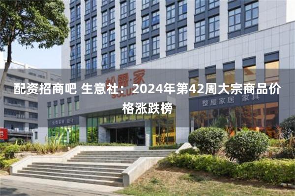 配资招商吧 生意社：2024年第42周大宗商品价格涨跌榜