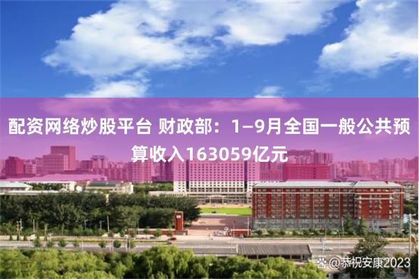 配资网络炒股平台 财政部：1—9月全国一般公共预算收入163059亿元