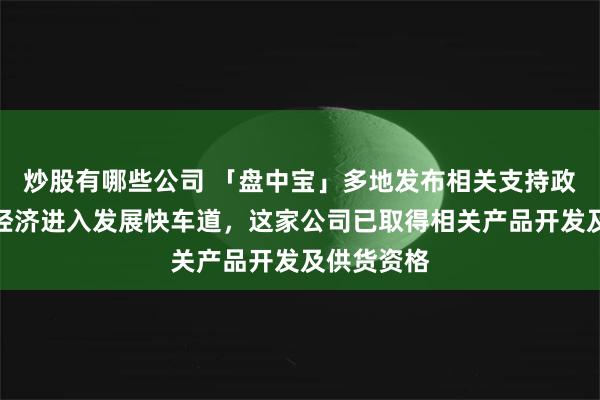 炒股有哪些公司 「盘中宝」多地发布相关支持政策，低空经济进入发展快车道，这家公司已取得相关产品开发及供货资格