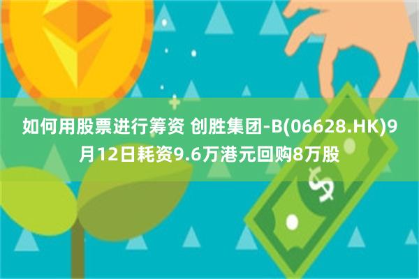 如何用股票进行筹资 创胜集团-B(06628.HK)9月12日耗资9.6万港元回购8万股