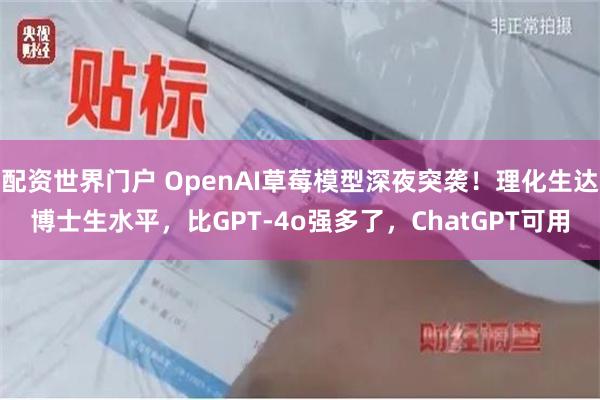 配资世界门户 OpenAI草莓模型深夜突袭！理化生达博士生水平，比GPT-4o强多了，ChatGPT可用