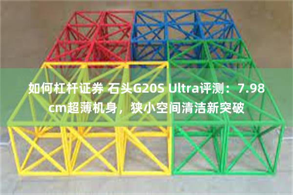 如何杠杆证券 石头G20S Ultra评测：7.98cm超薄机身，狭小空间清洁新突破