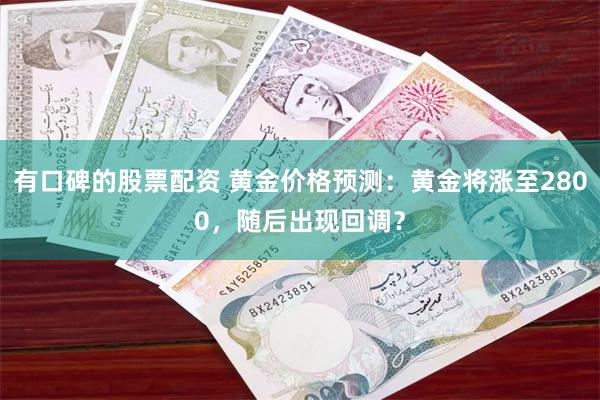 有口碑的股票配资 黄金价格预测：黄金将涨至2800，随后出现回调？