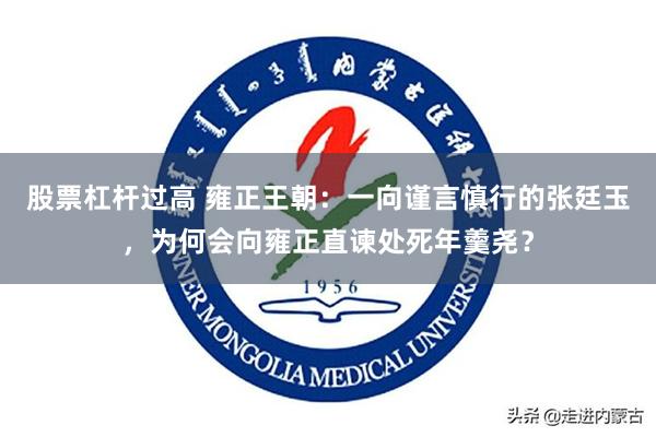 股票杠杆过高 雍正王朝：一向谨言慎行的张廷玉，为何会向雍正直谏处死年羹尧？