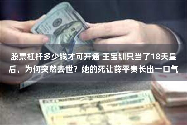 股票杠杆多少钱才可开通 王宝钏只当了18天皇后，为何突然去世？她的死让薛平贵长出一口气