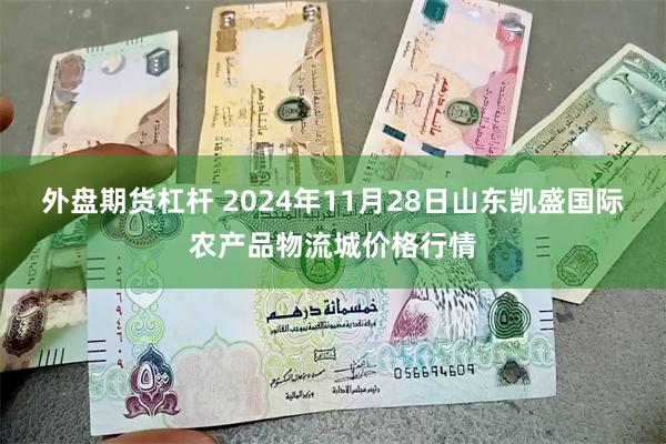 外盘期货杠杆 2024年11月28日山东凯盛国际农产品物流城价格行情