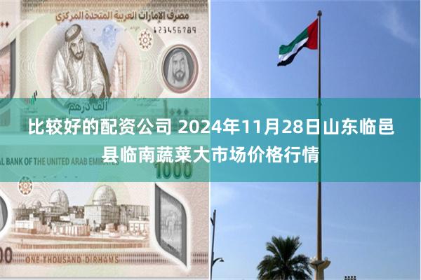 比较好的配资公司 2024年11月28日山东临邑县临南蔬菜大市场价格行情