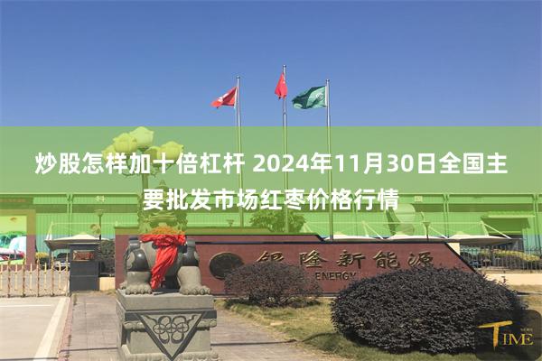 炒股怎样加十倍杠杆 2024年11月30日全国主要批发市场红枣价格行情