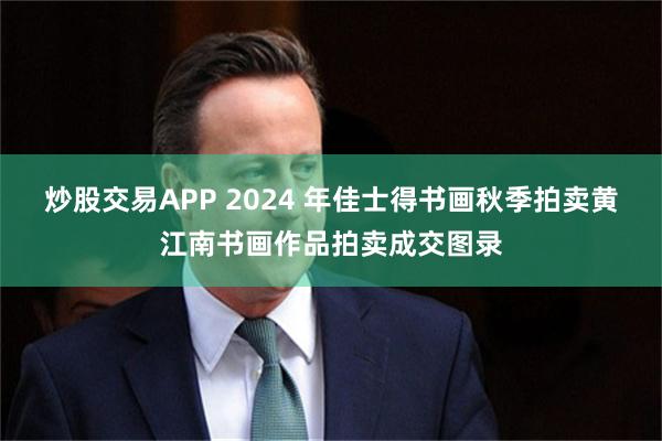 炒股交易APP 2024 年佳士得书画秋季拍卖黄江南书画作品拍卖成交图录