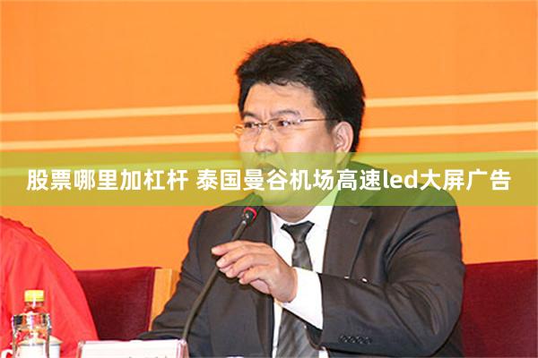 股票哪里加杠杆 泰国曼谷机场高速led大屏广告