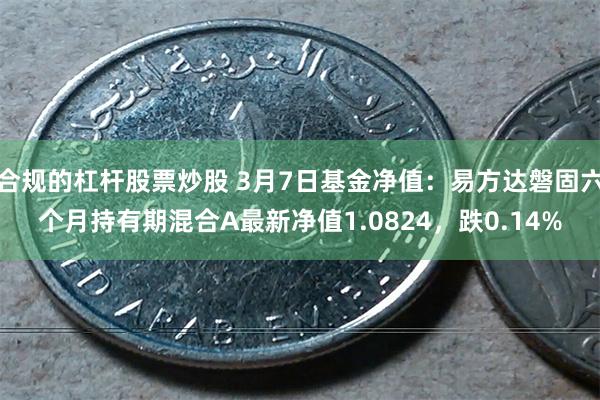 合规的杠杆股票炒股 3月7日基金净值：易方达磐固六个月持有期混合A最新净值1.0824，跌0.14%