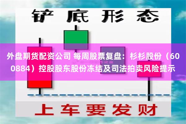外盘期货配资公司 每周股票复盘：杉杉股份（600884）控股股东股份冻结及司法拍卖风险提示